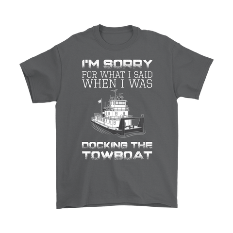 I'm Sorry For What I Said When I Was Docking The Towboat - Funny Deckhand's Shirt