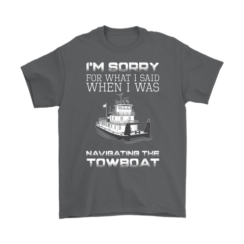 I'm Sorry For What I Said When I Was Navigating The Towboat - Captain T-Shirt