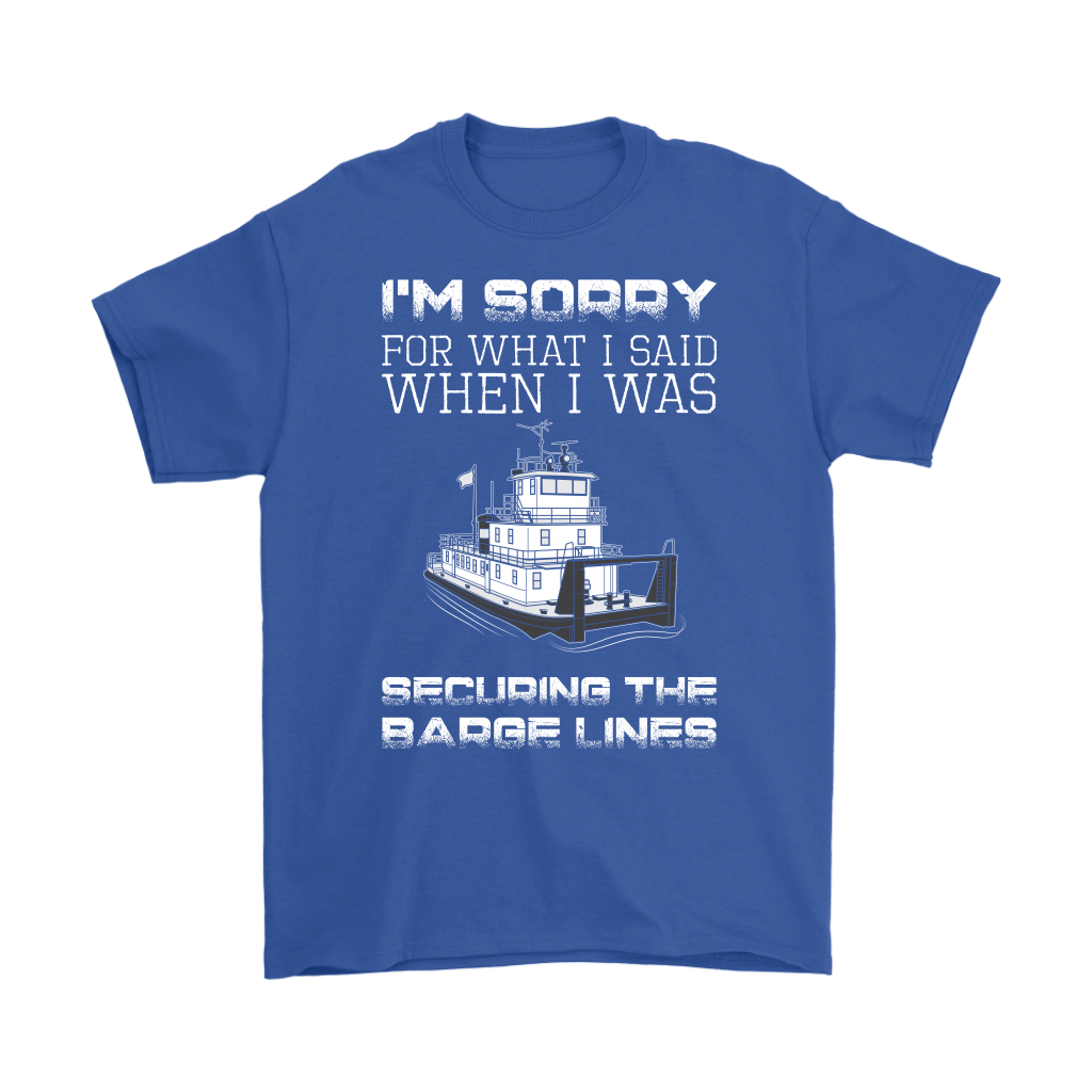 I'm Sorry For What I Said When I Was Securing The Barge Lines - Funny Tankerman T-Shirt