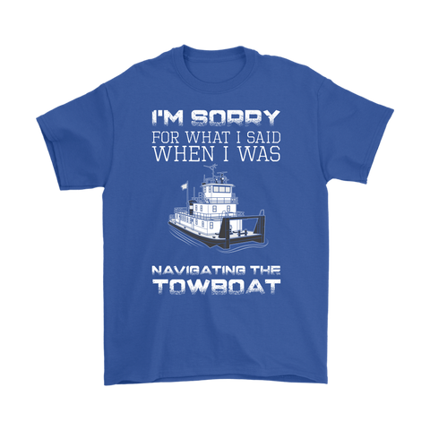 I'm Sorry For What I Said When I Was Navigating The Towboat - Captain T-Shirt