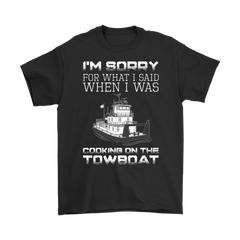 I'm Sorry For What I Said When I Was Cooking On The Towboat - Funny Towboat Cook T-Shirt