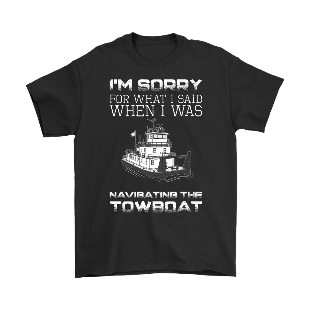I'm Sorry For What I Said When I Was Navigating The Towboat - Captain T-Shirt