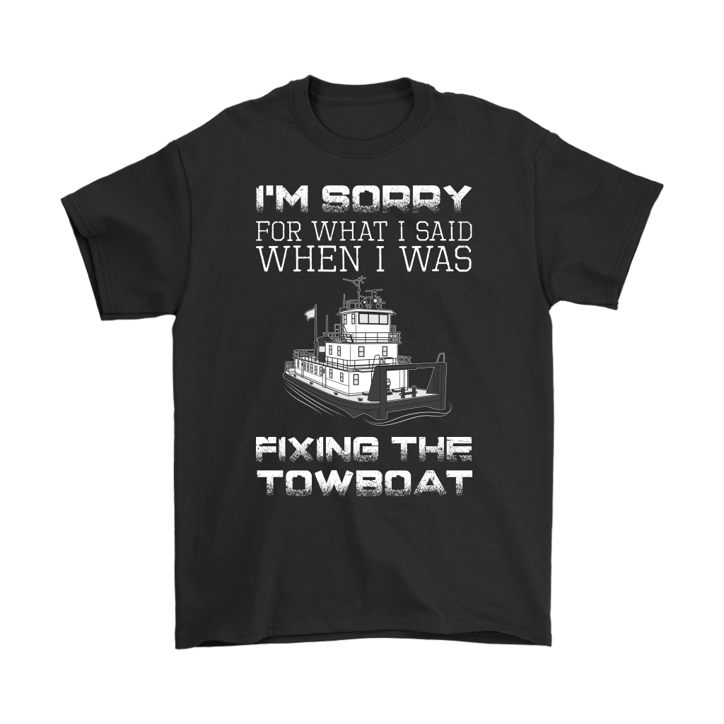 I'm Sorry For What I Said When I Was Fixing The Towboat - Funny Engineer T-Shirt