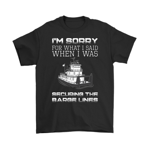 I'm Sorry For What I Said When I Was Securing The Barge Lines - Funny Tankerman T-Shirt