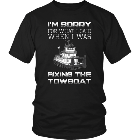 I'm Sorry For What I Said When I Was Fixing The Towboat - Funny Engineer T-Shirt